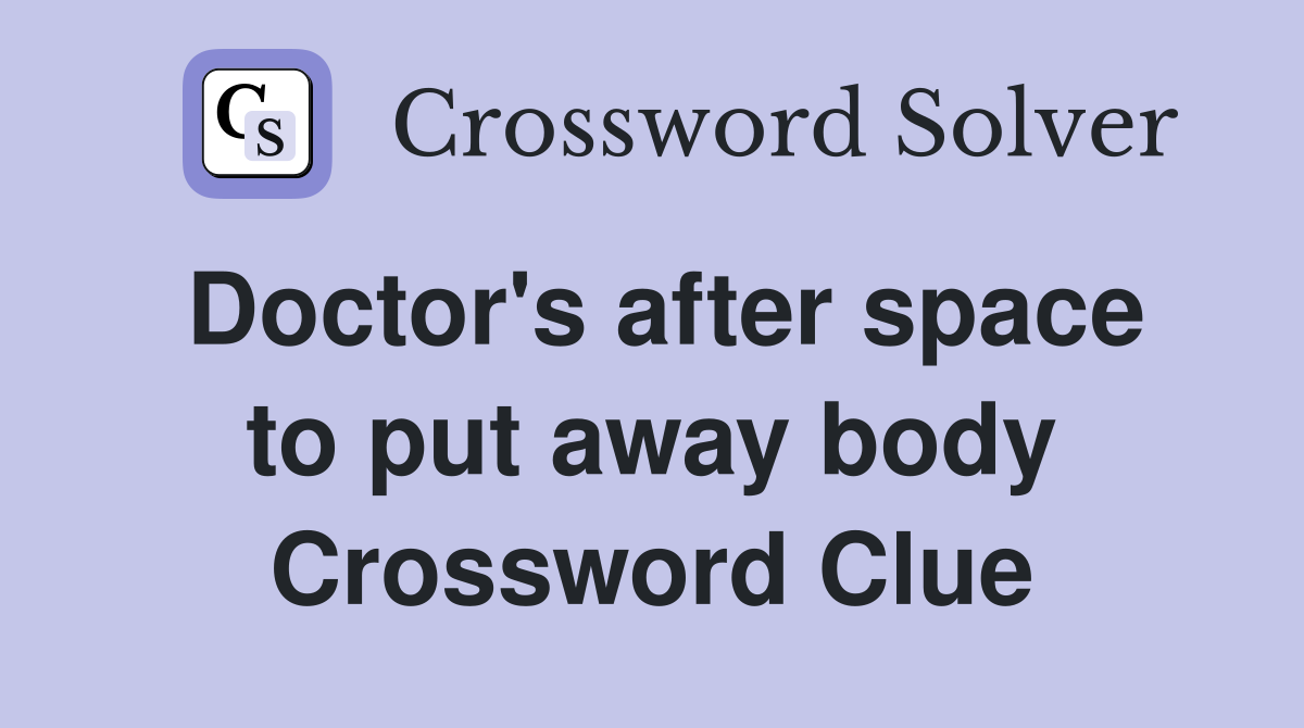 Doctor's after space to put away body Crossword Clue