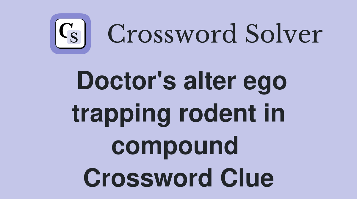 Doctor's alter ego trapping rodent in compound  Crossword Clue