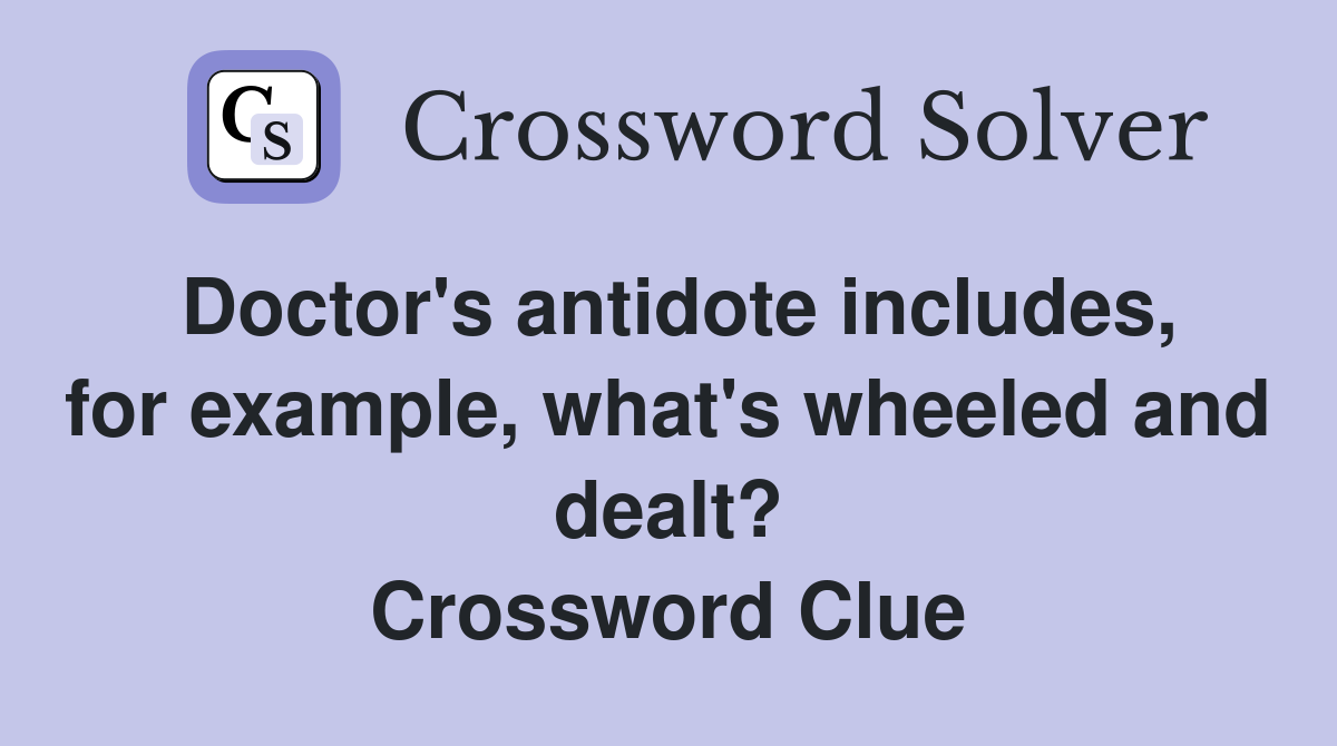 Doctor's antidote includes, for example, what's wheeled and dealt? Crossword Clue