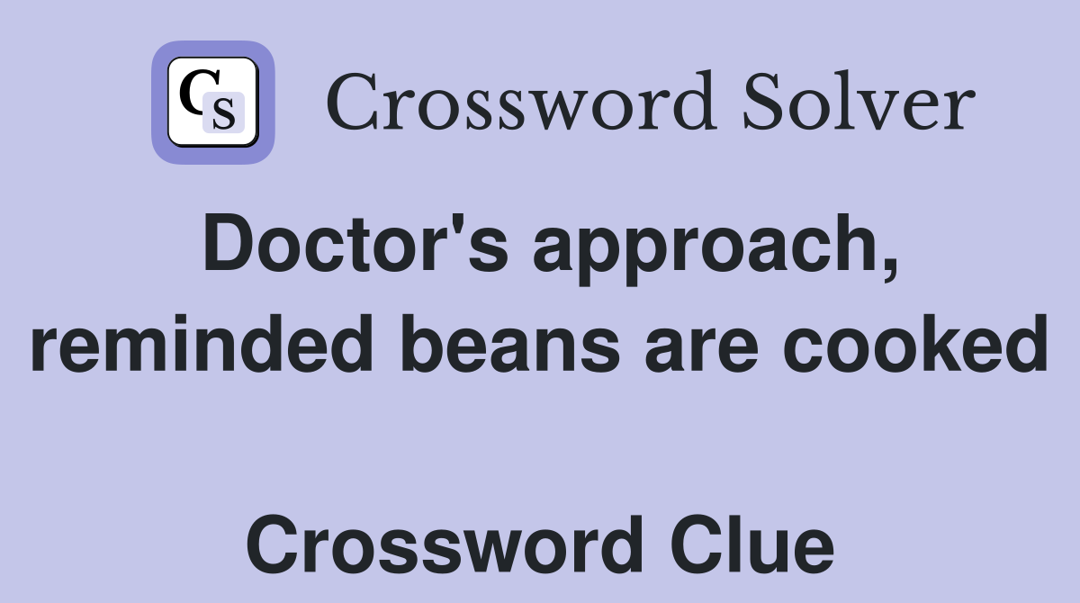 Doctor's approach, reminded beans are cooked  Crossword Clue