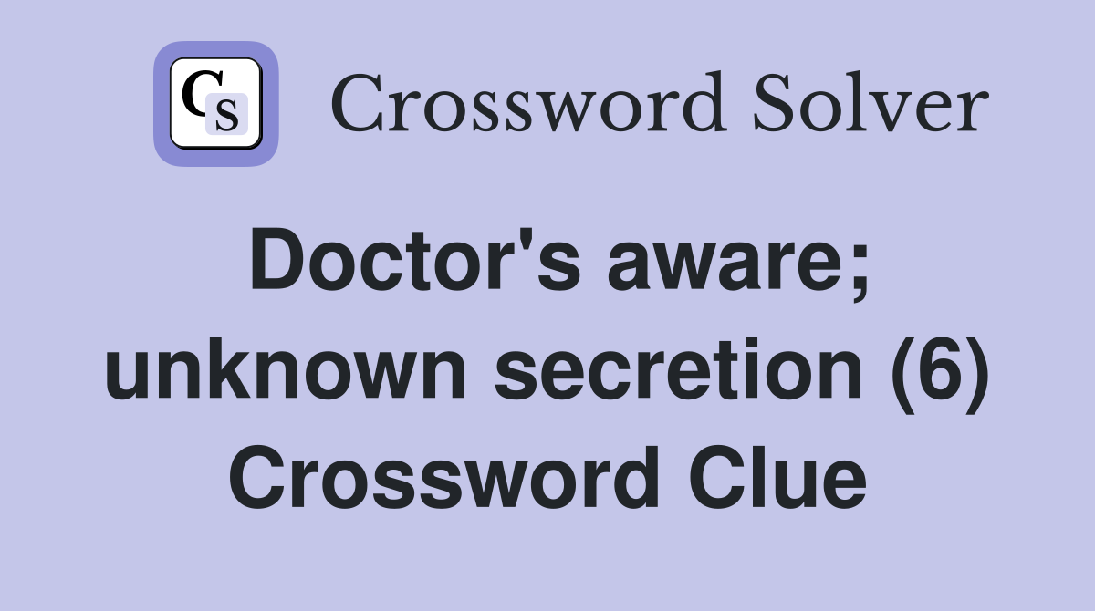 Doctor's aware; unknown secretion (6) Crossword Clue