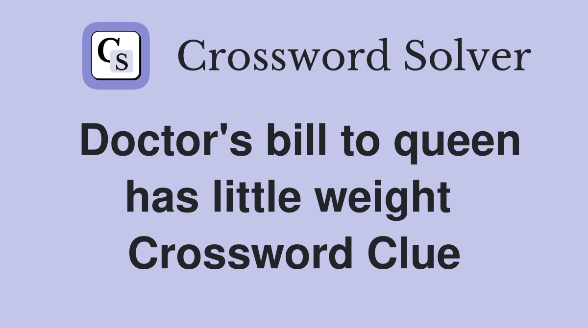 Doctor's bill to queen has little weight  Crossword Clue