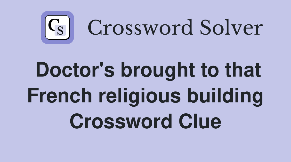 Doctor's brought to that French religious building Crossword Clue