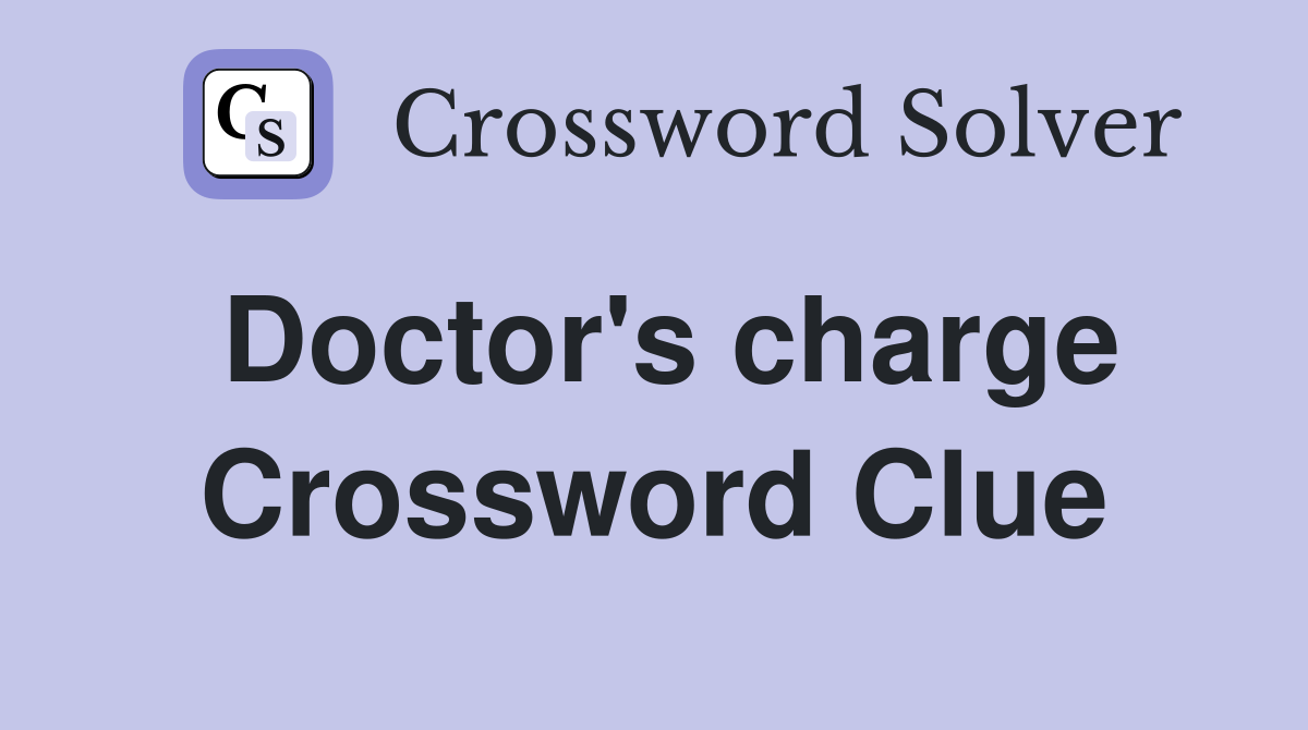 Doctor's charge Crossword Clue