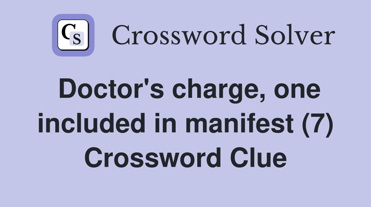 Doctor's charge, one included in manifest (7) Crossword Clue