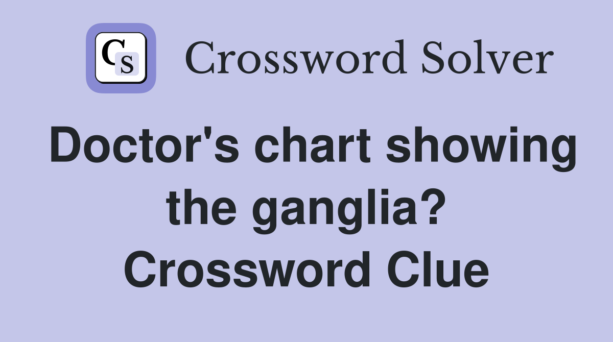 Doctor's chart showing the ganglia? Crossword Clue