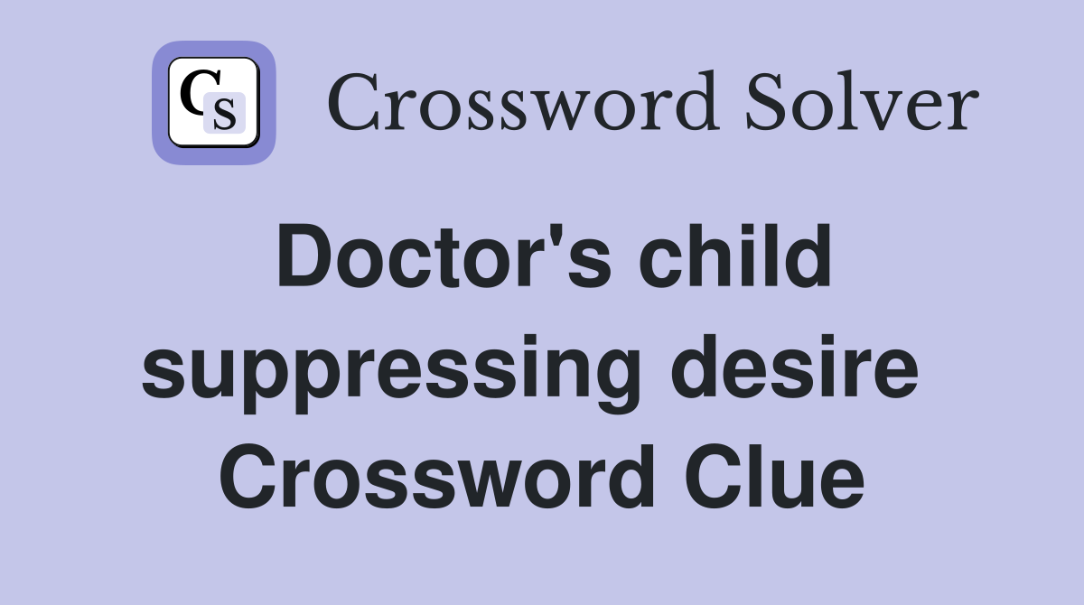 Doctor's child suppressing desire  Crossword Clue