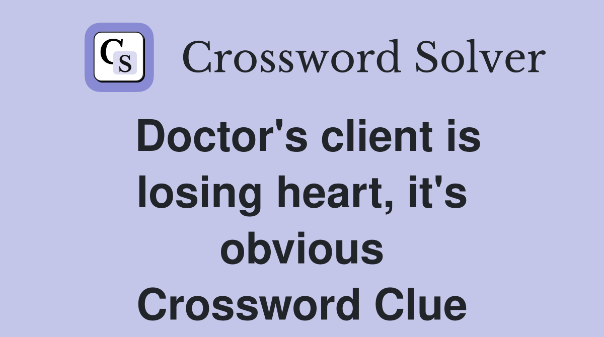 Doctor's client is losing heart, it's obvious Crossword Clue