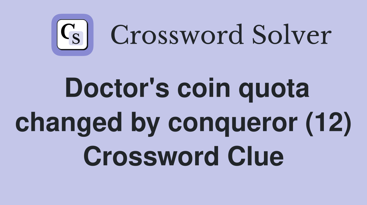 Doctor's coin quota changed by conqueror (12) Crossword Clue