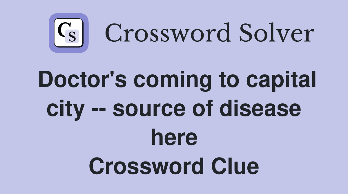 Doctor's coming to capital city -- source of disease here Crossword Clue