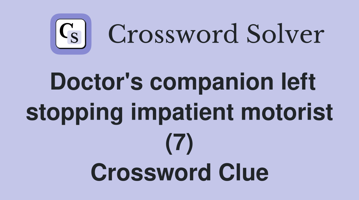 Doctor's companion left stopping impatient motorist (7) Crossword Clue