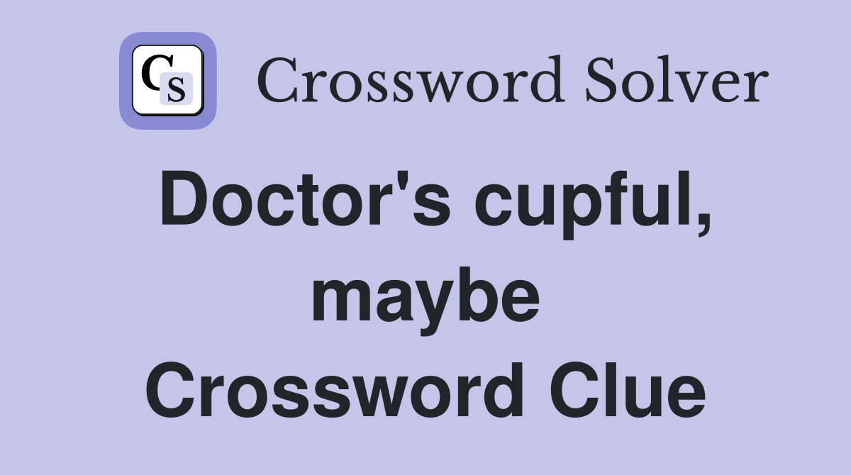 Doctor's cupful, maybe Crossword Clue