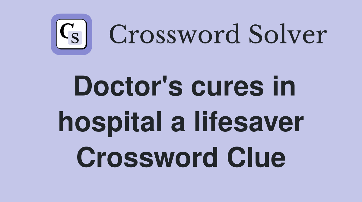 Doctor's cures in hospital a lifesaver Crossword Clue