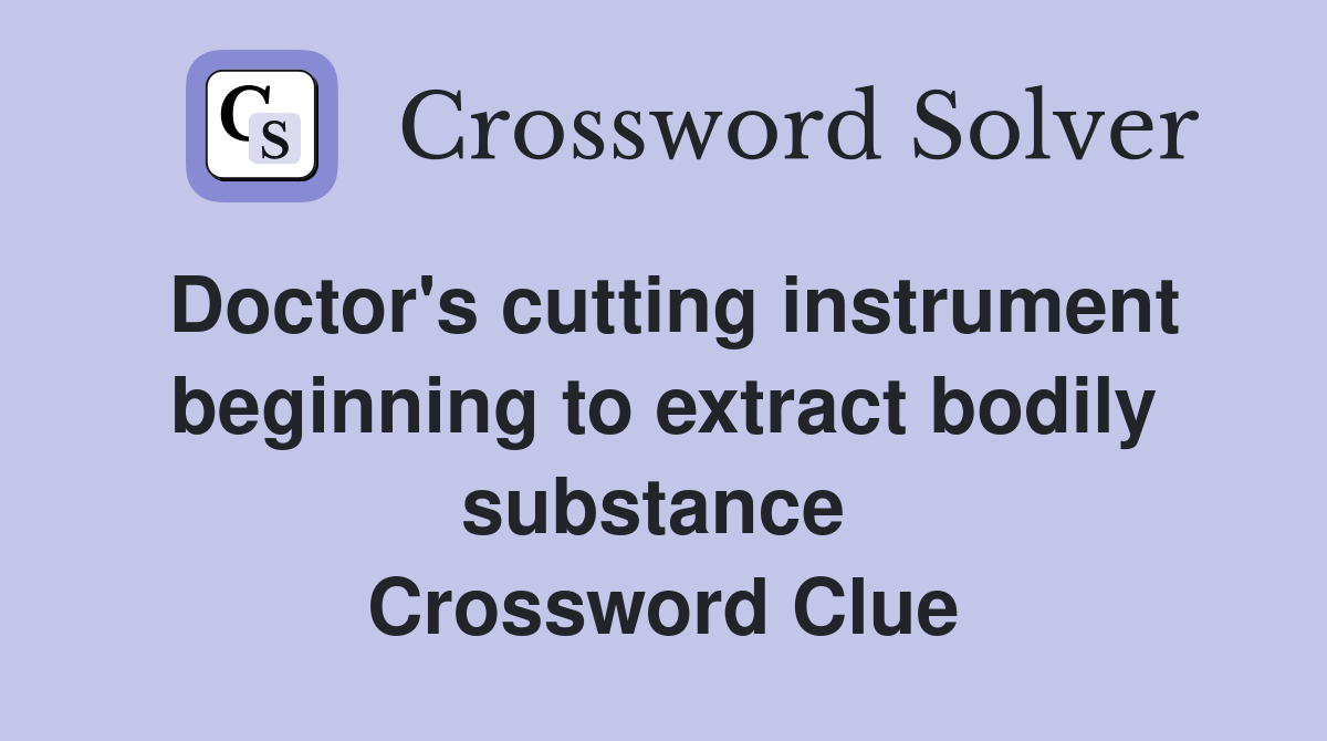 Doctor's cutting instrument beginning to extract bodily substance  Crossword Clue