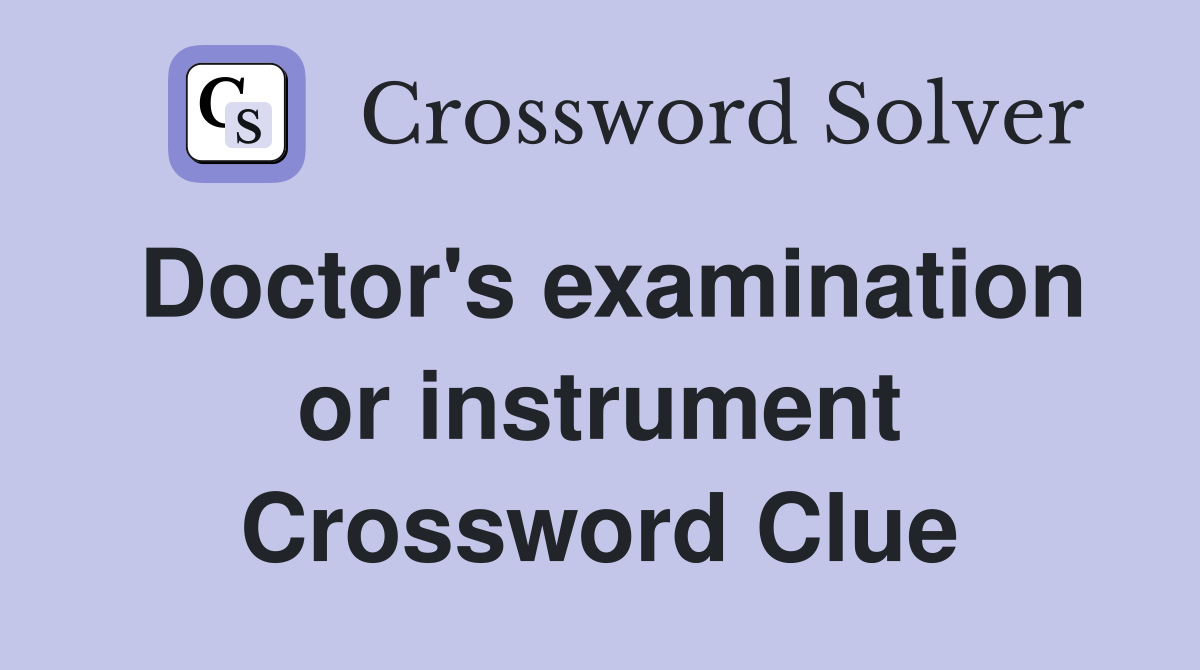 Doctor's examination or instrument Crossword Clue