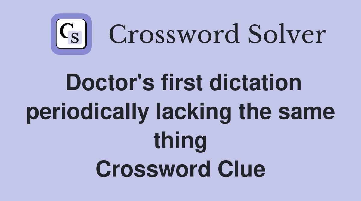 Doctor's first dictation periodically lacking the same thing Crossword Clue