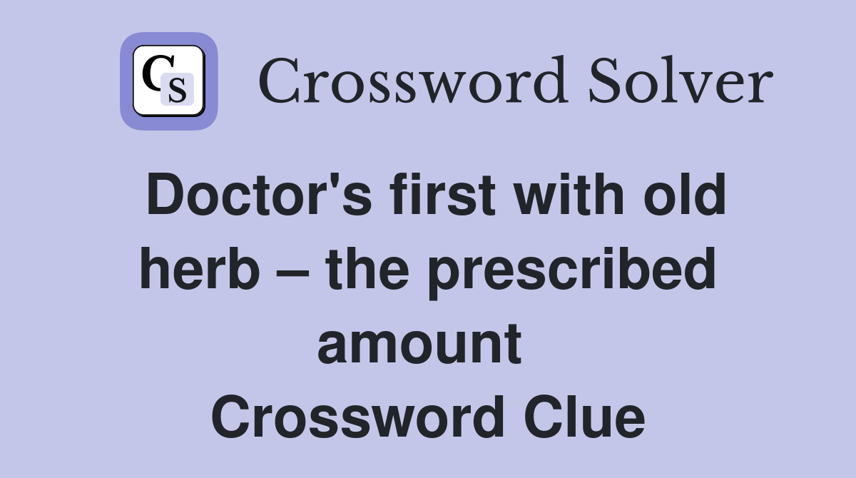 Doctor's first with old herb – the prescribed amount  Crossword Clue