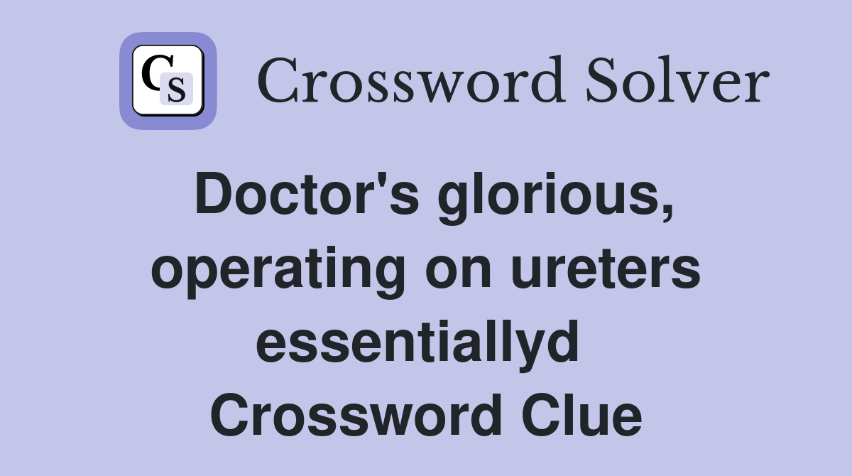 Doctor's glorious, operating on ureters essentiallyd  Crossword Clue