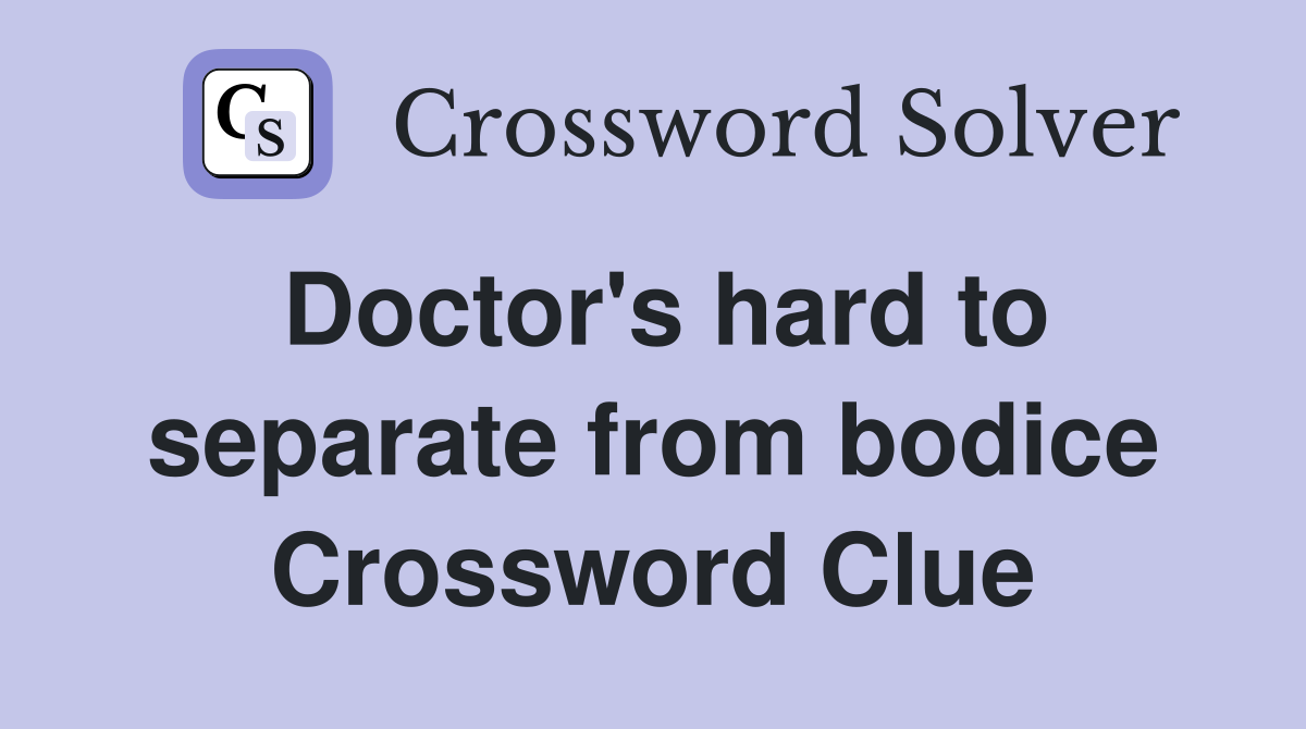 Doctor's hard to separate from bodice Crossword Clue