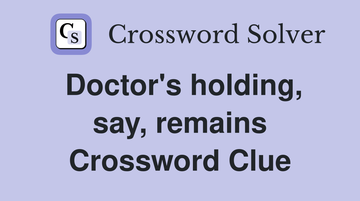 Doctor's holding, say, remains Crossword Clue