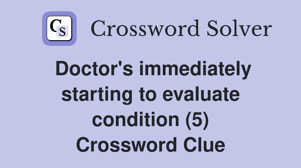 Doctor's immediately starting to evaluate condition (5) Crossword Clue