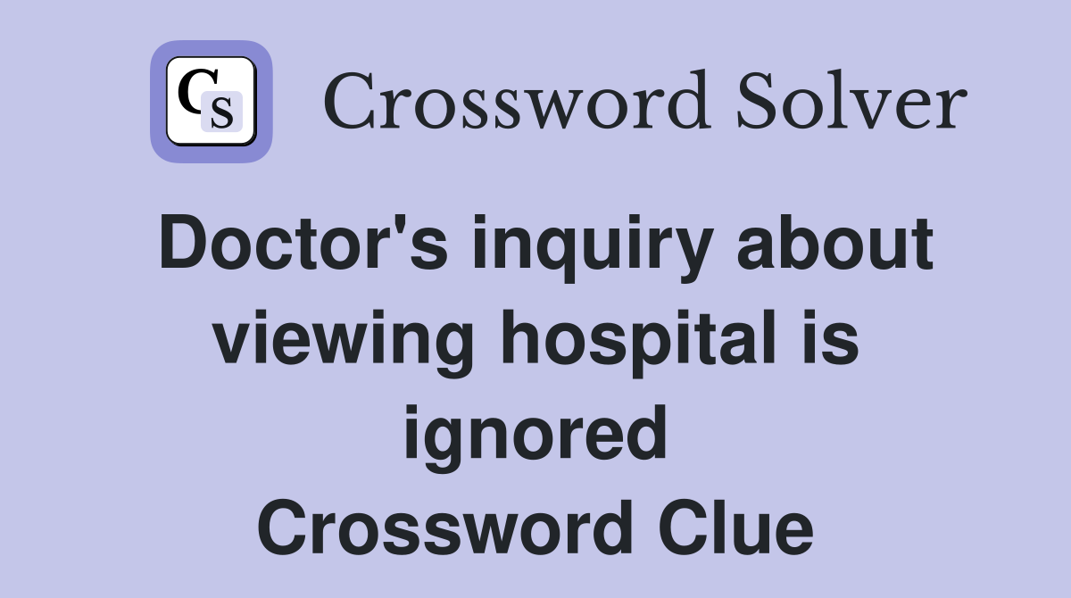Doctor's inquiry about viewing hospital is ignored Crossword Clue
