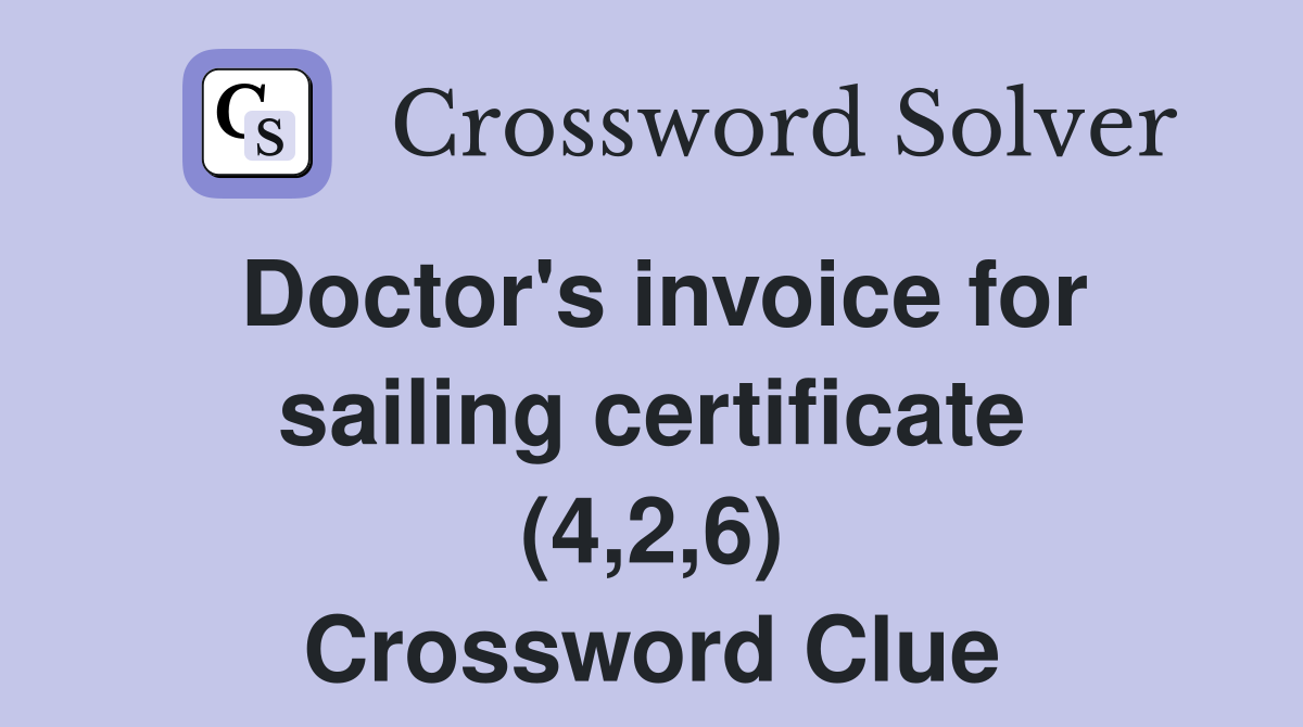 Doctor's invoice for sailing certificate (4,2,6) Crossword Clue