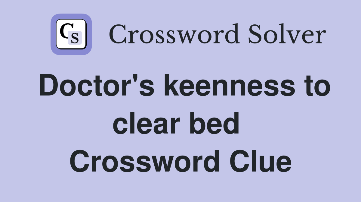 Doctor's keenness to clear bed  Crossword Clue