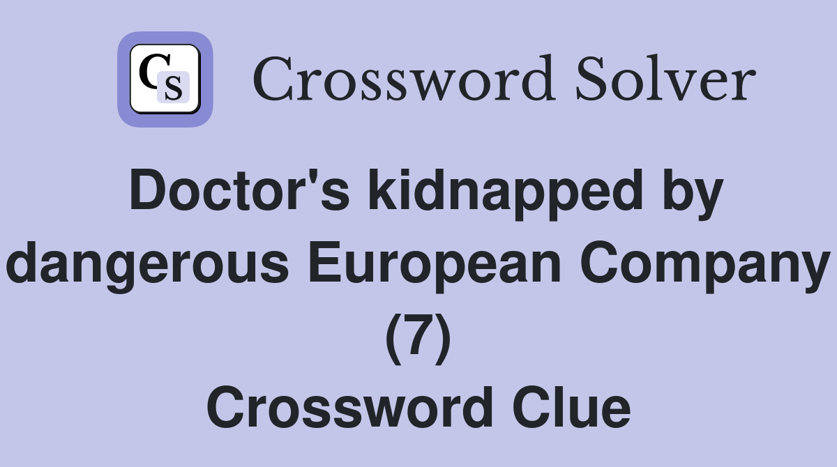 Doctor's kidnapped by dangerous European Company (7) Crossword Clue