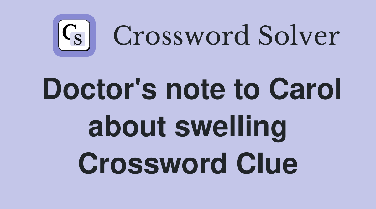 Doctor's note to Carol about swelling Crossword Clue