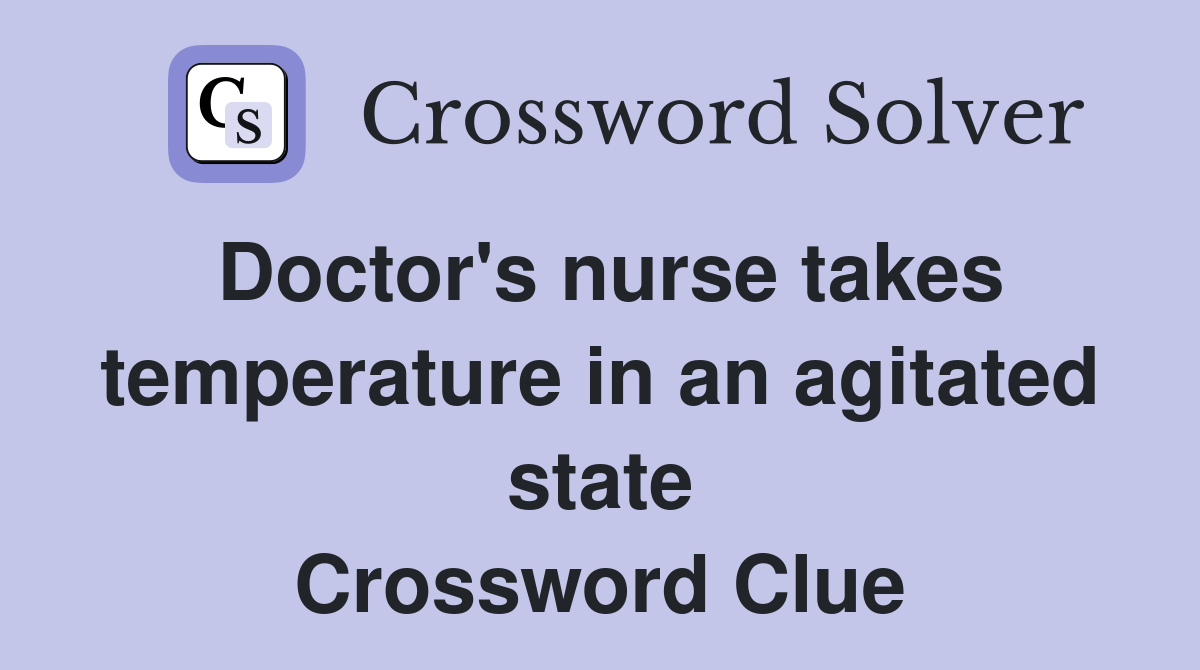 Doctor's nurse takes temperature in an agitated state Crossword Clue