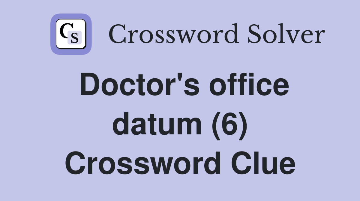 Doctor's office datum (6) Crossword Clue