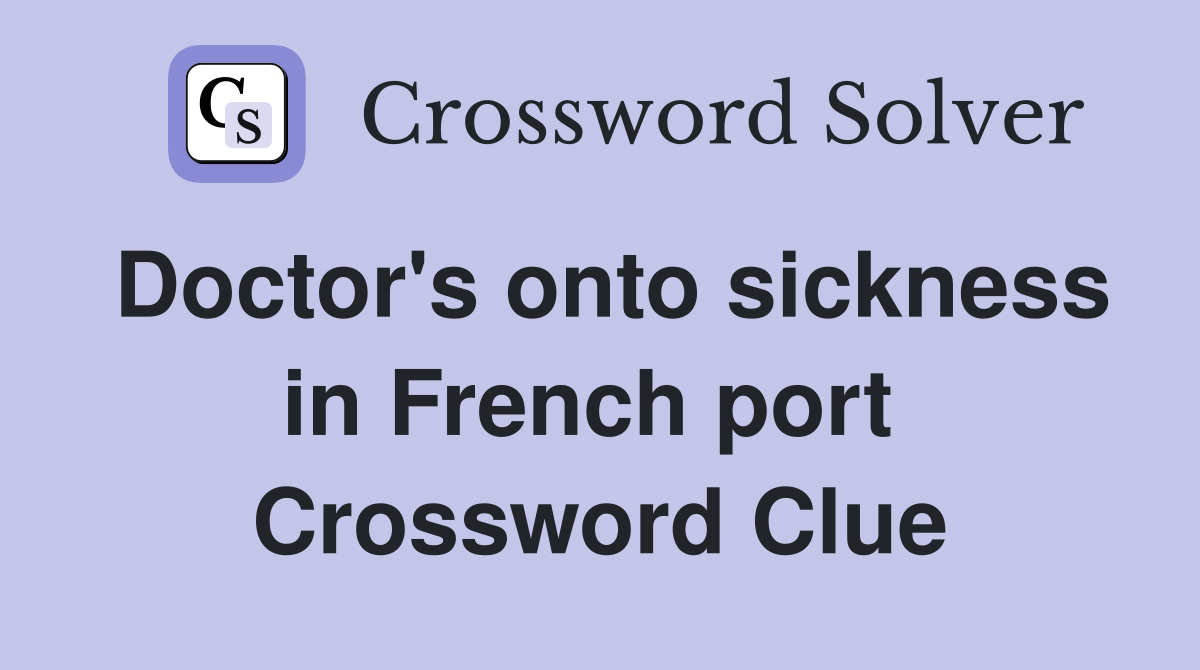 Doctor's onto sickness in French port  Crossword Clue