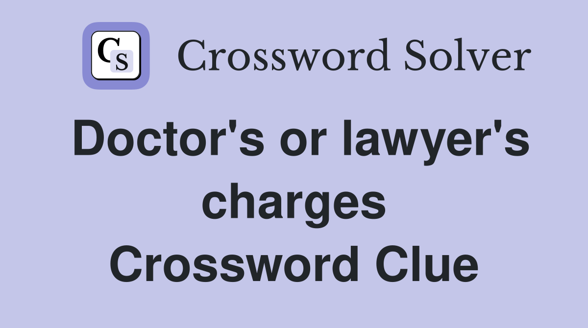 Doctor's or lawyer's charges Crossword Clue