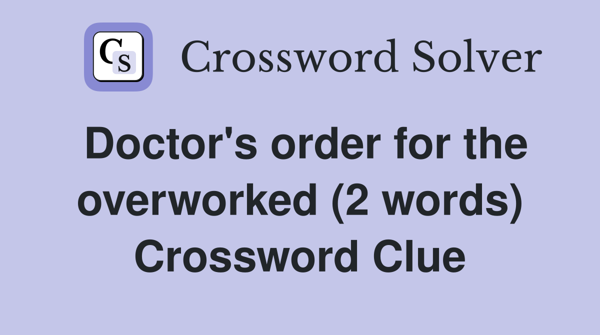 Doctor's order for the overworked (2 words) Crossword Clue
