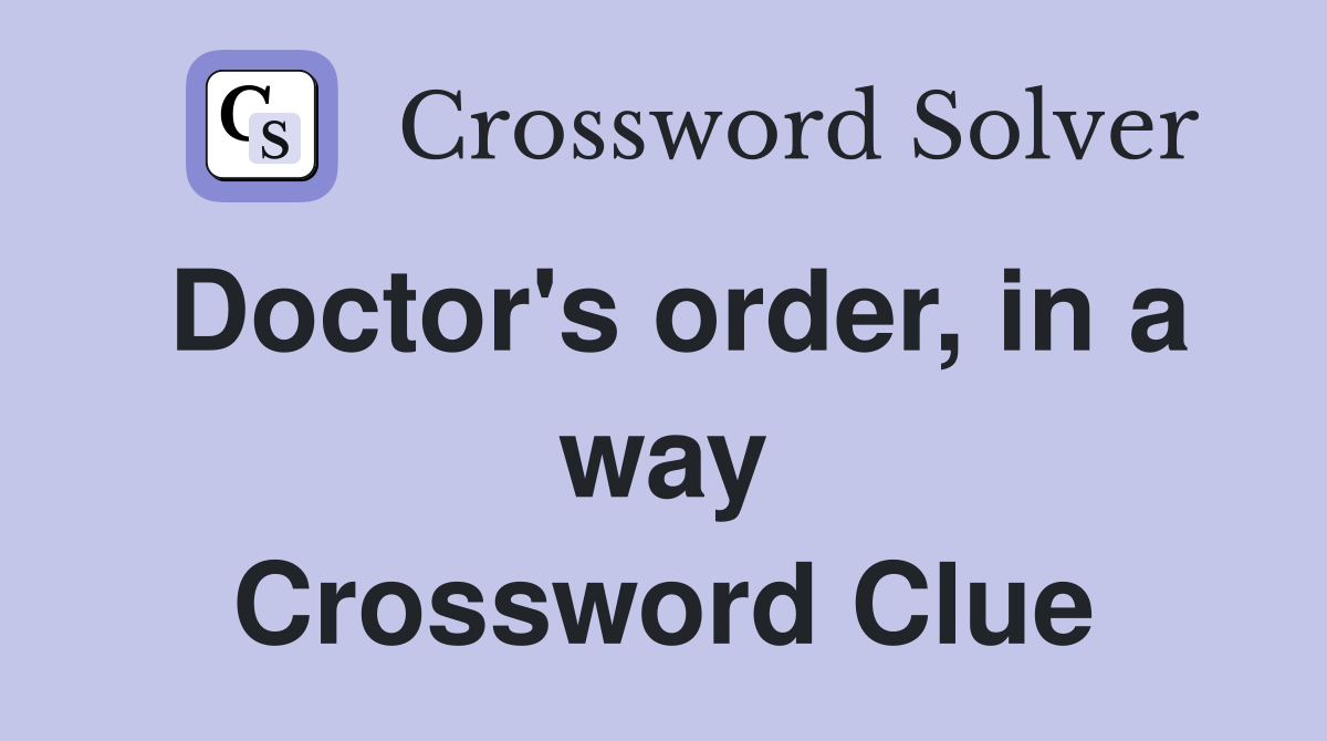 Doctor's order, in a way Crossword Clue