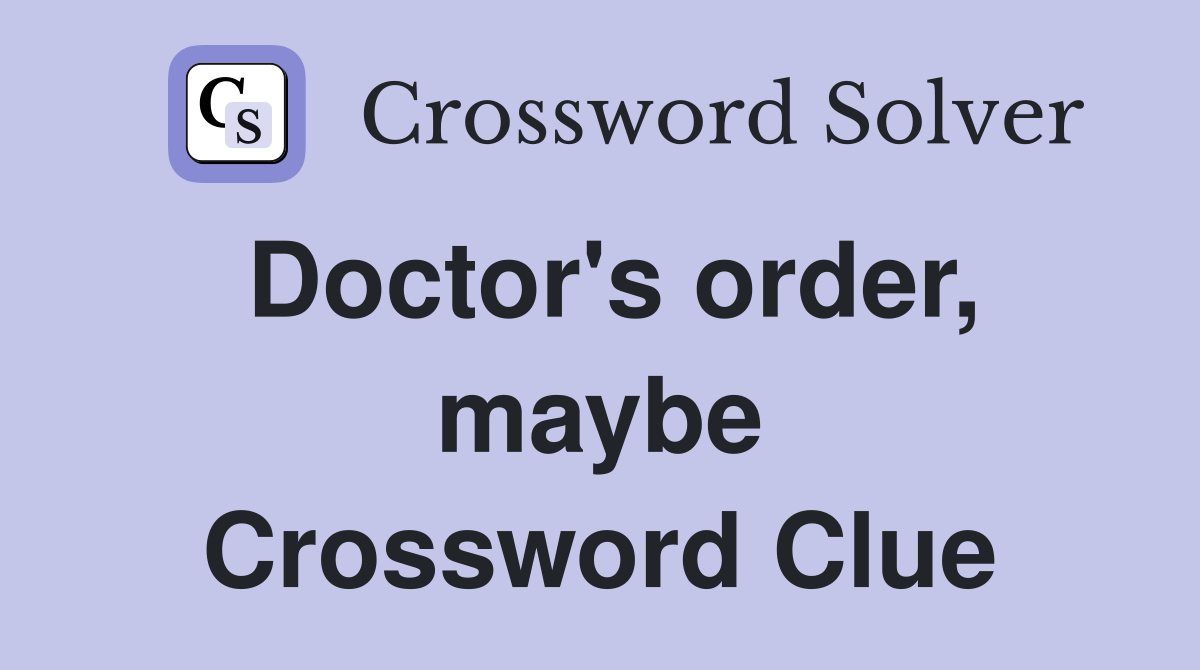 Doctor's order, maybe Crossword Clue