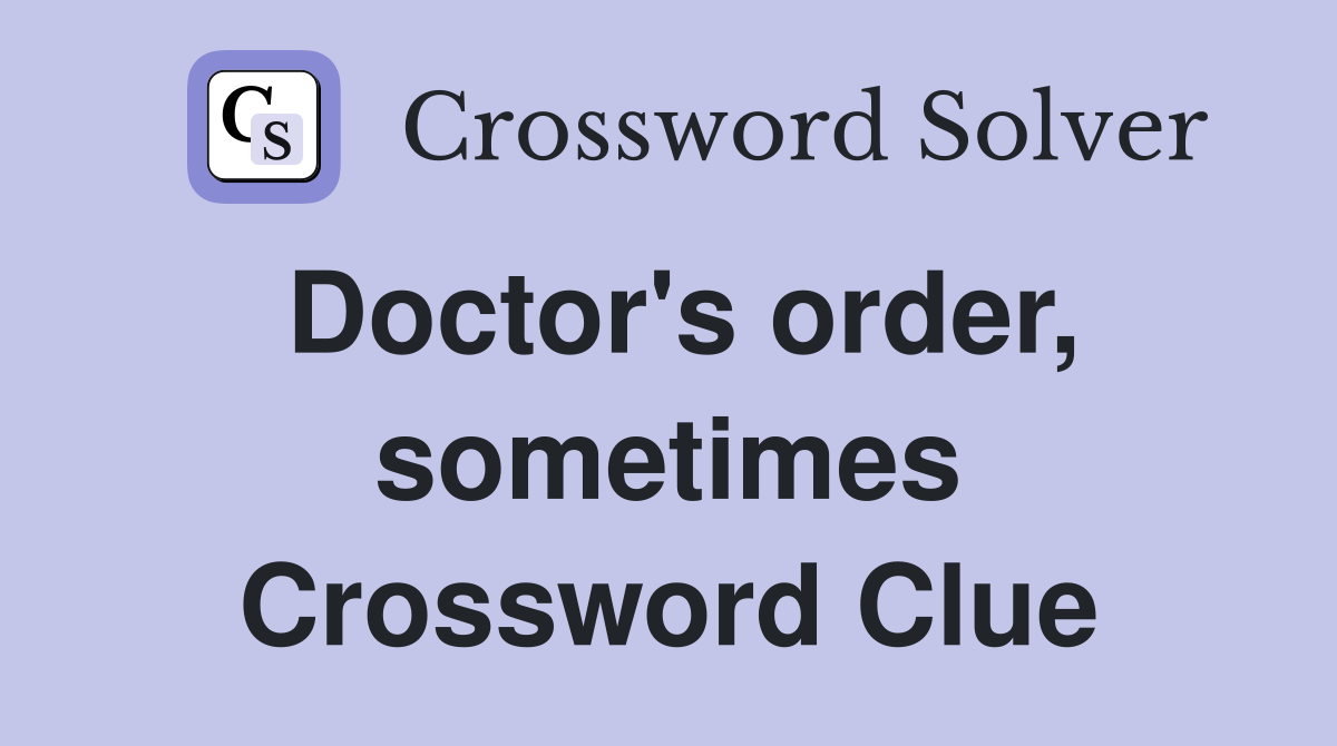Doctor's order, sometimes Crossword Clue