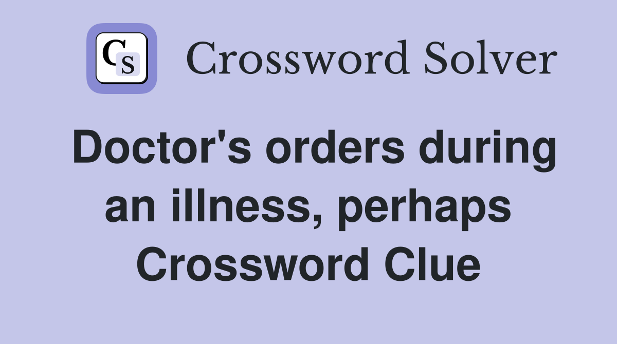 Doctor's orders during an illness, perhaps Crossword Clue