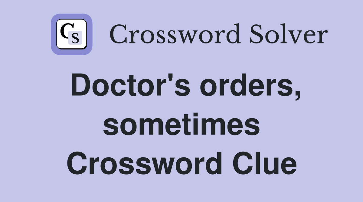 Doctor's orders, sometimes Crossword Clue
