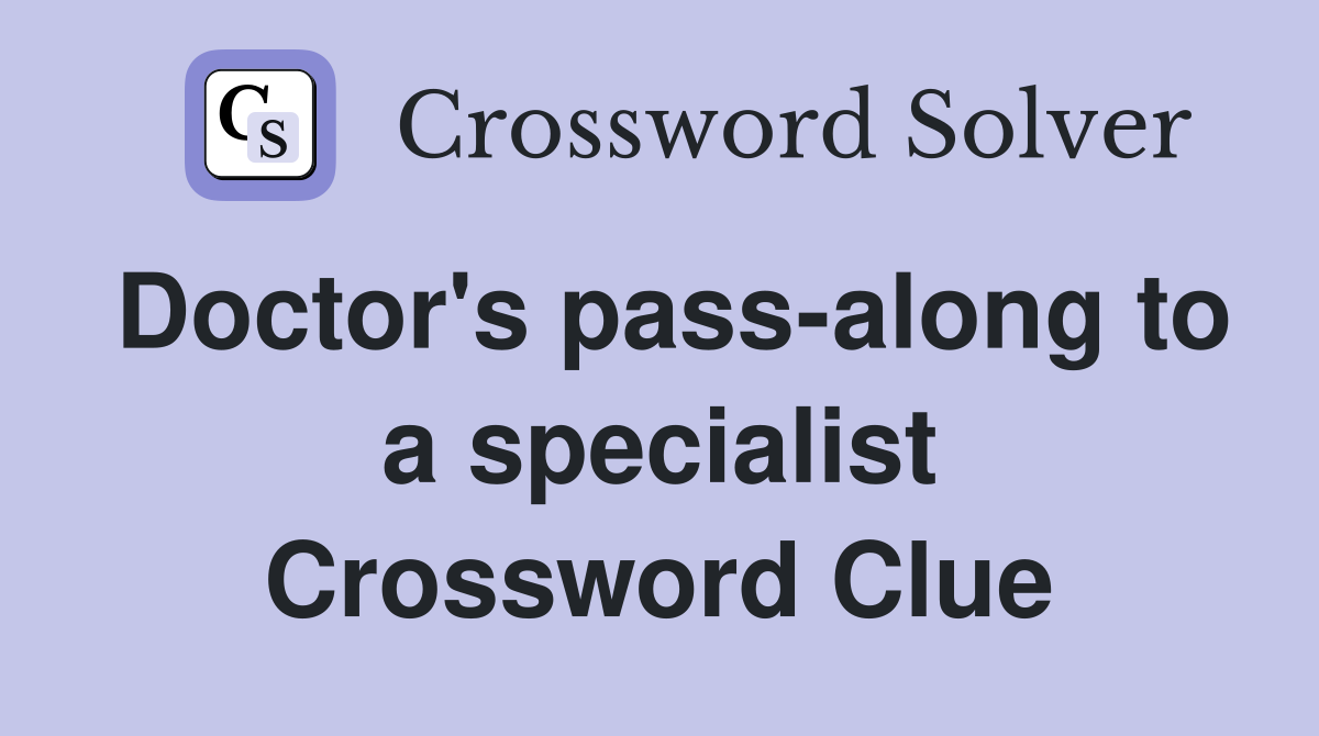Doctor's pass-along to a specialist Crossword Clue