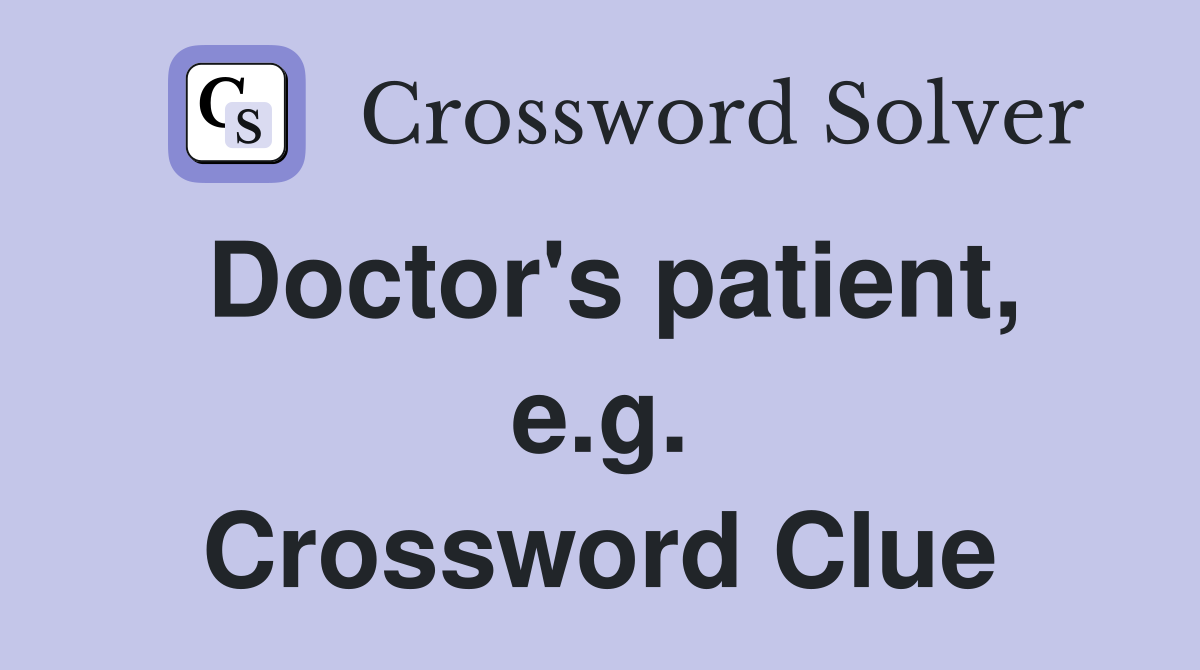 Doctor's patient, e.g. Crossword Clue