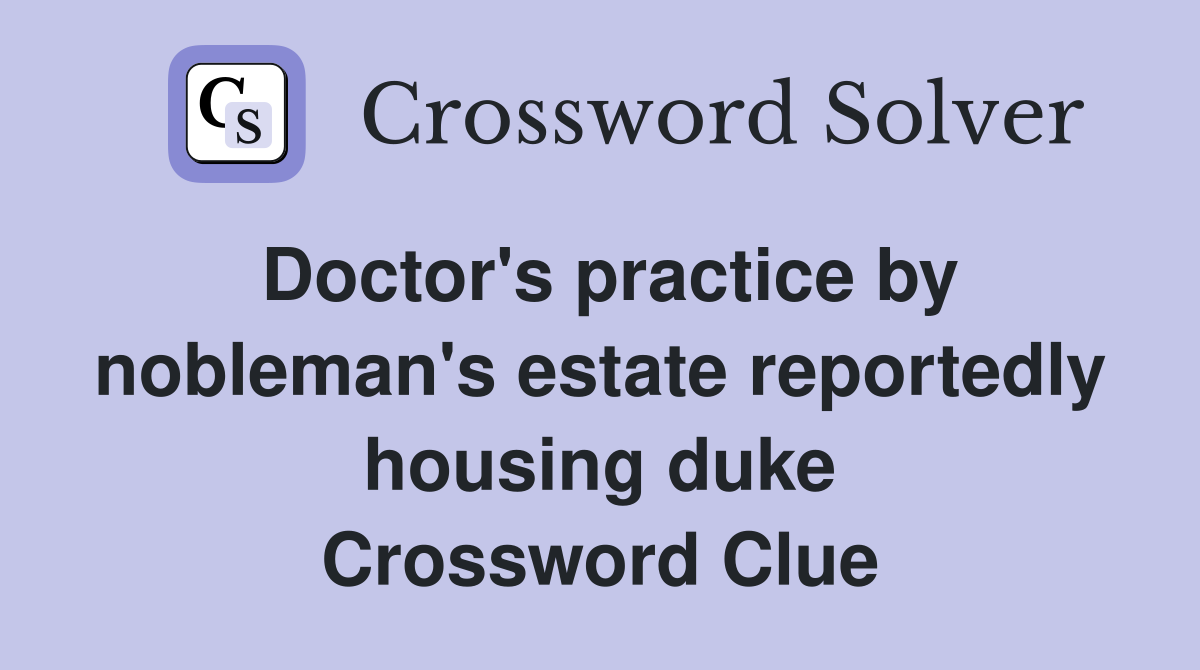 Doctor's practice by nobleman's estate reportedly housing duke Crossword Clue