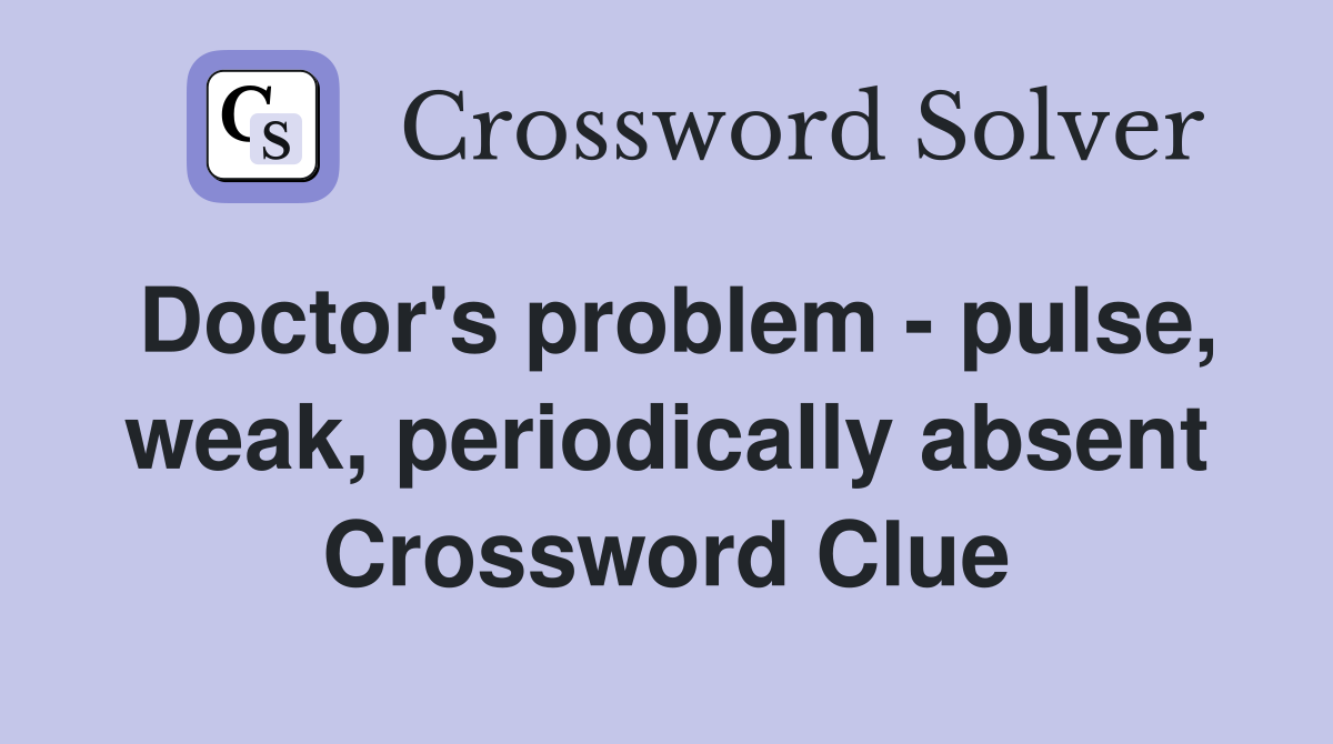 Doctor's problem - pulse, weak, periodically absent Crossword Clue