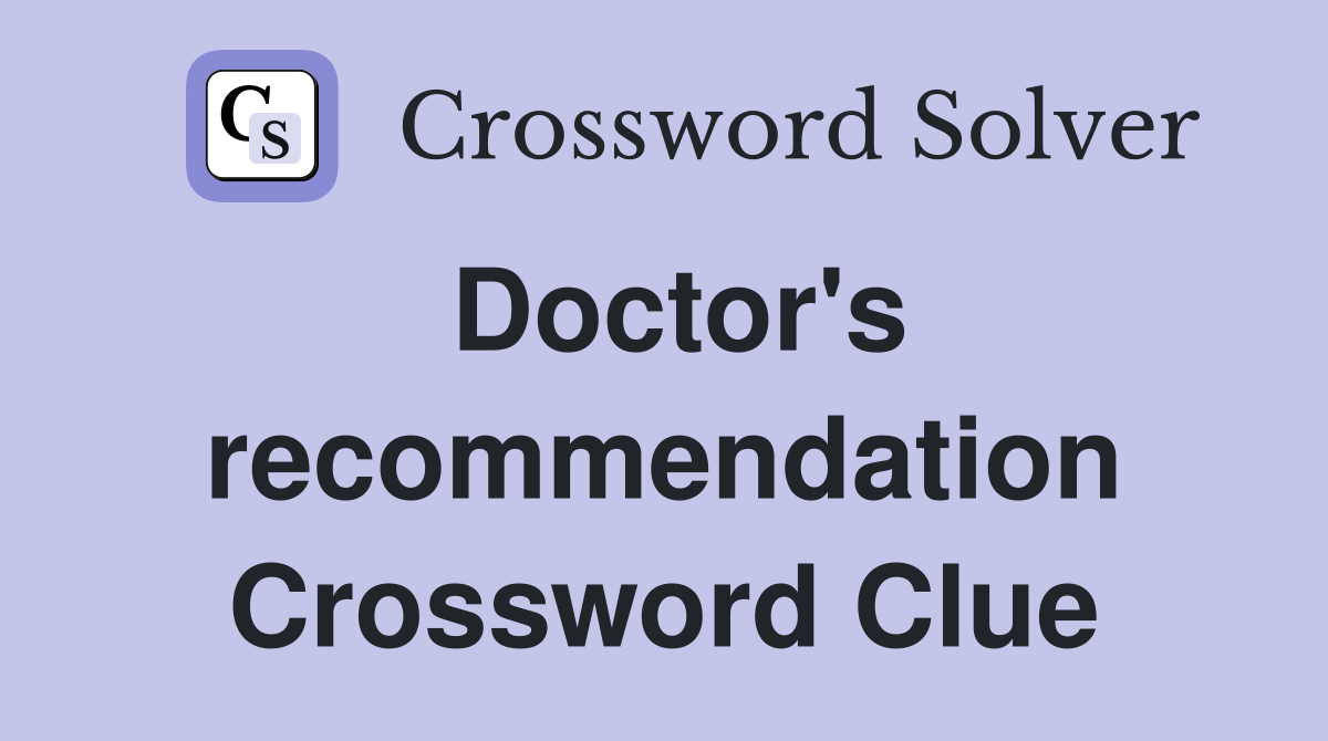 Doctor's recommendation Crossword Clue