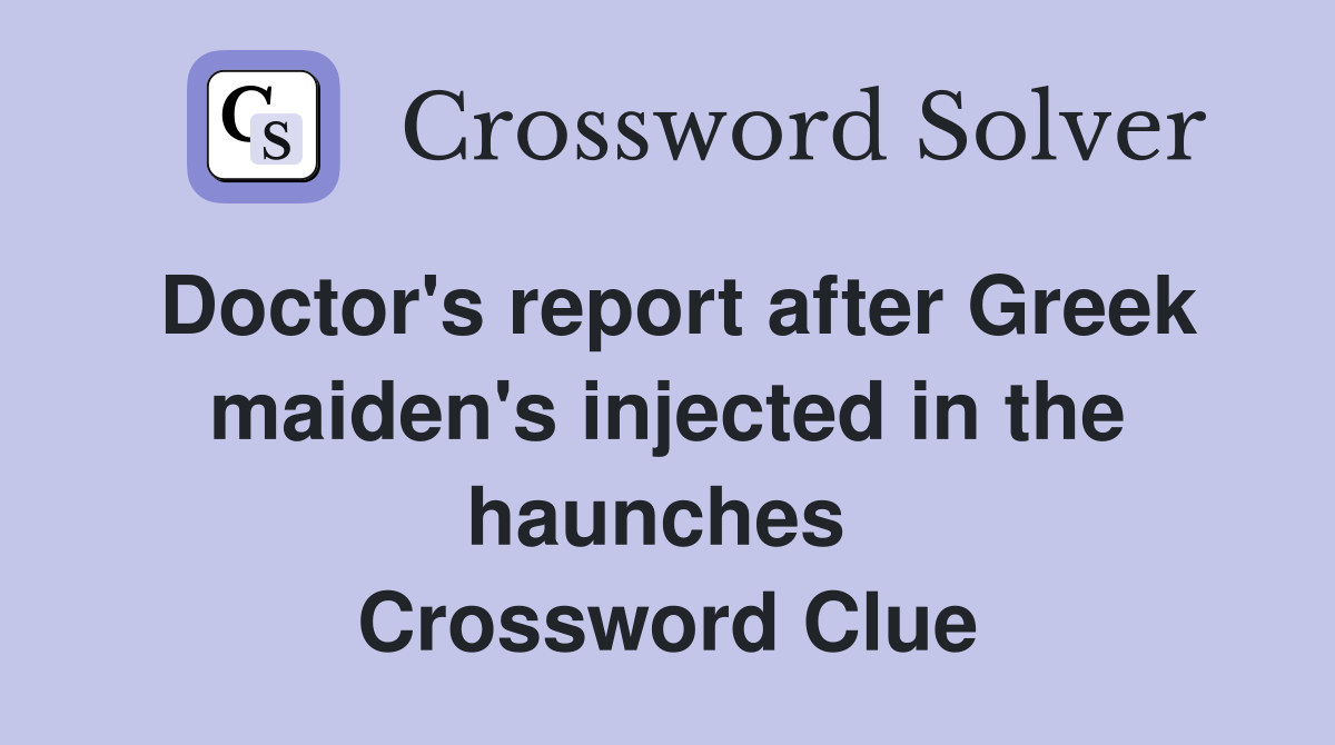 Doctor's report after Greek maiden's injected in the haunches  Crossword Clue