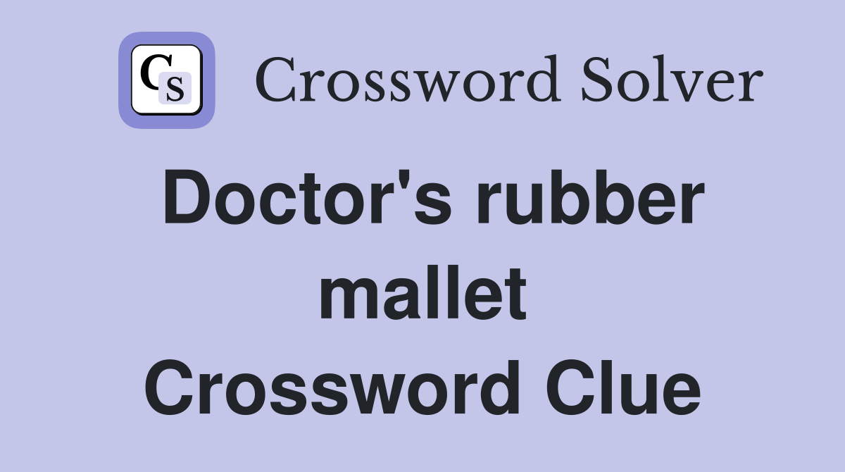 Doctor's rubber mallet Crossword Clue