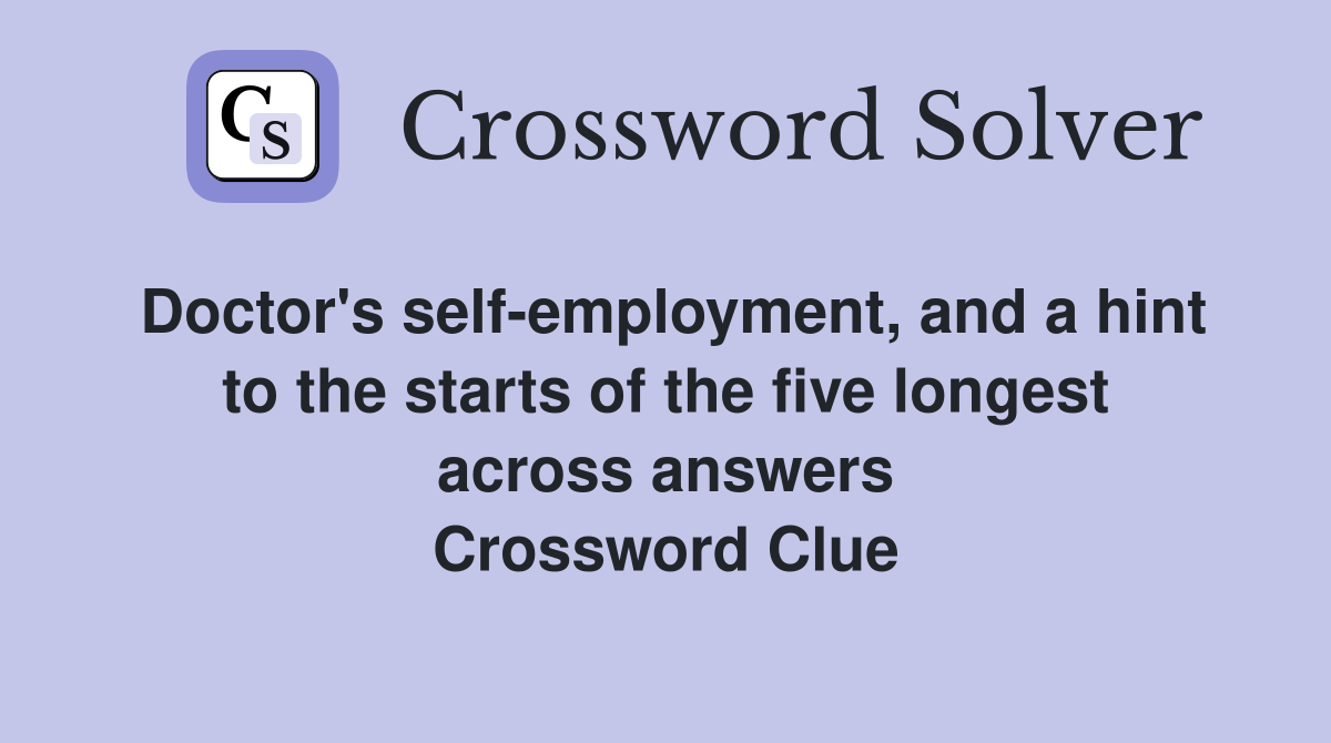 Doctor's self-employment, and a hint to the starts of the five longest across answers Crossword Clue