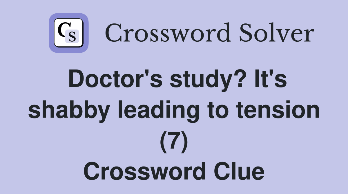 Doctor's study? It's shabby leading to tension (7) Crossword Clue