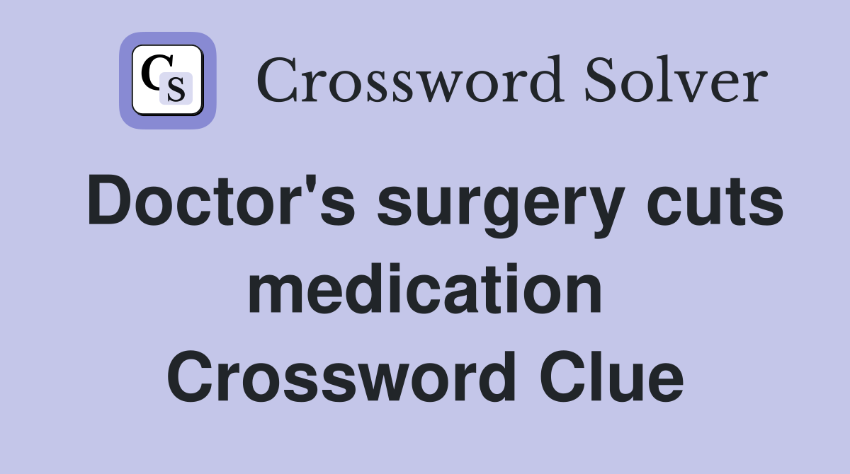 Doctor's surgery cuts medication Crossword Clue